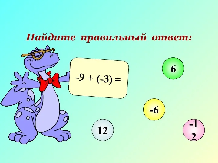 Найдите правильный ответ: -9 + (-3) = 12 6 -6 -12