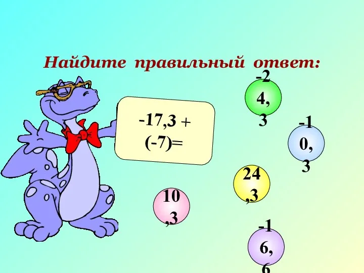 Найдите правильный ответ: -17,3 + (-7)= 10,3 -10,3 24,3 -24,3 -16,6