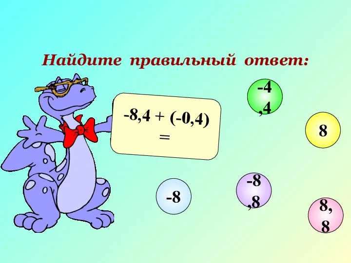 Найдите правильный ответ: -8,4 + (-0,4) = 8,8 -4,4 8 -8,8 -8