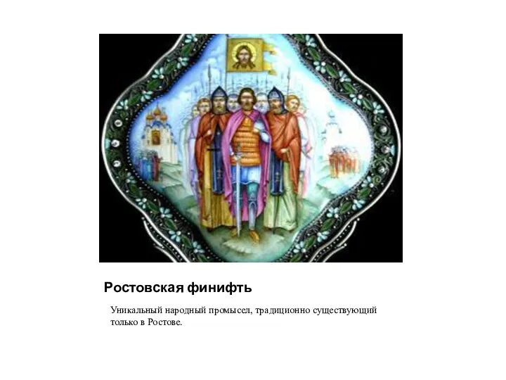 Ростовская финифть Уникальный народный промысел, традиционно существующий только в Ростове.