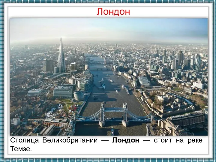 Сто­лица Великобритании — Лондон — стоит на реке Темзе. Лондон