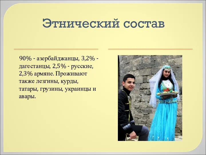 Этнический состав 90% - азербайджанцы, 3,2% -дагестанцы, 2,5% - русские,