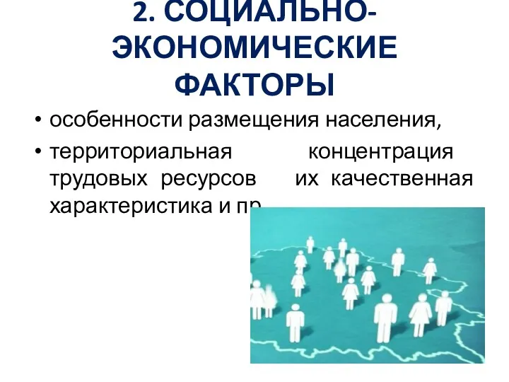 2. СОЦИАЛЬНО-ЭКОНОМИЧЕСКИЕ ФАКТОРЫ особенности размещения населения, территориальная концентрация трудовых ресурсов их качественная характеристика и пр.