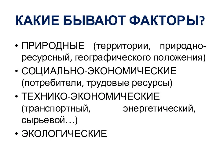 КАКИЕ БЫВАЮТ ФАКТОРЫ? ПРИРОДНЫЕ (территории, природно-ресурсный, географического положения) СОЦИАЛЬНО-ЭКОНОМИЧЕСКИЕ (потребители,