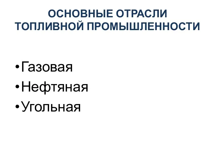 ОСНОВНЫЕ ОТРАСЛИ ТОПЛИВНОЙ ПРОМЫШЛЕННОСТИ Газовая Нефтяная Угольная