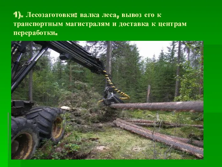 1). Лесозаготовки: валка леса, вывоз его к транспортным магистралям и доставка к центрам переработки.