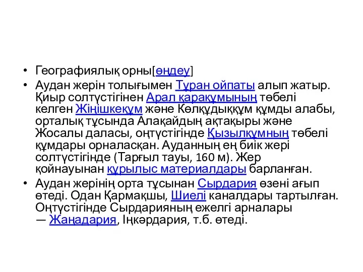 Географиялық орны[өңдеу] Аудан жерін толығымен Тұран ойпаты алып жатыр. Қиыр солтүстігінен Арал қарақұмының