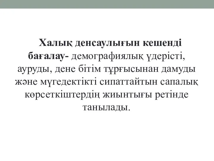 Халық денсаулығын кешенді бағалау- демографиялық үдерісті, ауруды, дене бітім тұрғысынан