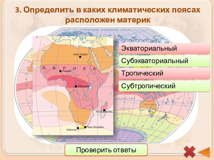 3. Определить в каких климатических поясах расположен материк Проверить ответы Экваториальный Субэкваториальный Тропический Субтропический