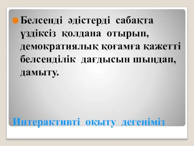 Интерактивті оқыту дегеніміз Белсенді әдістерді сабақта үздіксіз қолдана отырып, демократиялық қоғамға қажетті белсенділік дағдысын шыңдап, дамыту.