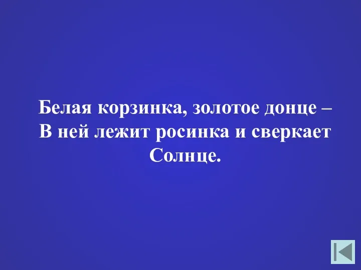 Белая корзинка, золотое донце – В ней лежит росинка и сверкает Солнце.