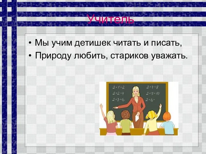 Учитель Мы учим детишек читать и писать, Природу любить, стариков уважать.