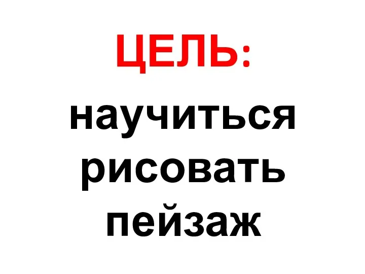 ЦЕЛЬ: научиться рисовать пейзаж