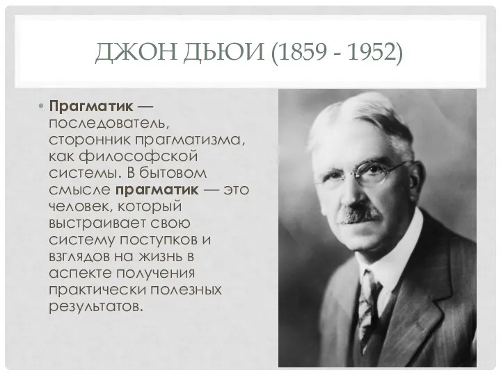 ДЖОН ДЬЮИ (1859 - 1952) Прагматик — последователь, сторонник прагматизма,