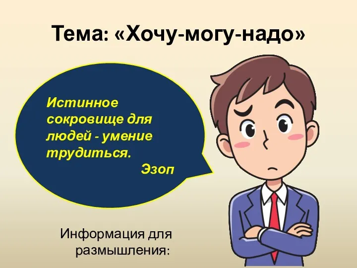 Тема: «Хочу-могу-надо» Информация для размышления: Истинное сокровище для людей - умение трудиться. Эзоп