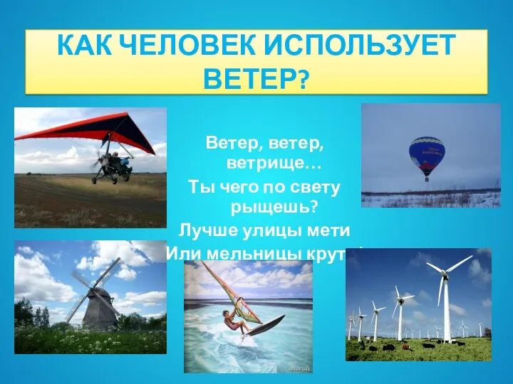 КАК ЧЕЛОВЕК ИСПОЛЬЗУЕТ ВЕТЕР? Ветер, ветер, ветрище… Ты чего по