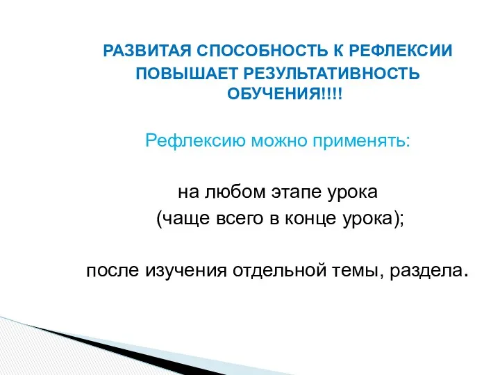 РАЗВИТАЯ СПОСОБНОСТЬ К РЕФЛЕКСИИ ПОВЫШАЕТ РЕЗУЛЬТАТИВНОСТЬ ОБУЧЕНИЯ!!!! Рефлексию можно применять: