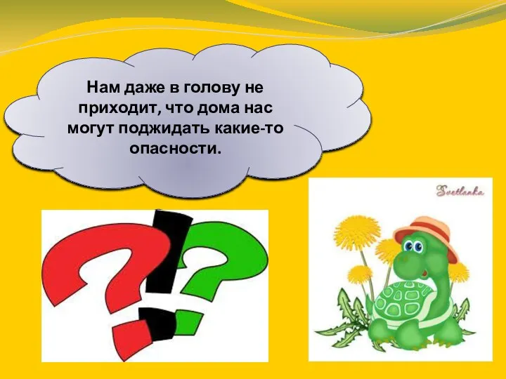 Нам даже в голову не приходит, что дома нас могут поджидать какие-то опасности.