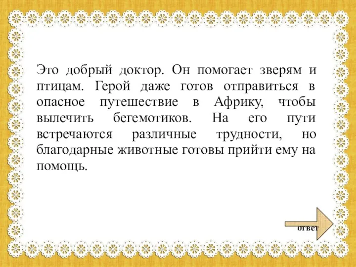 Это добрый доктор. Он помогает зверям и птицам. Герой даже готов отправиться в