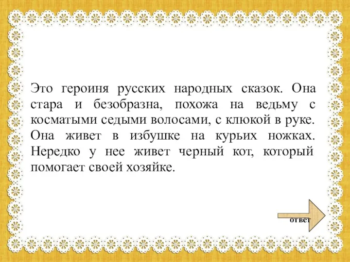 Это героиня русских народных сказок. Она стара и безобразна, похожа на ведьму с