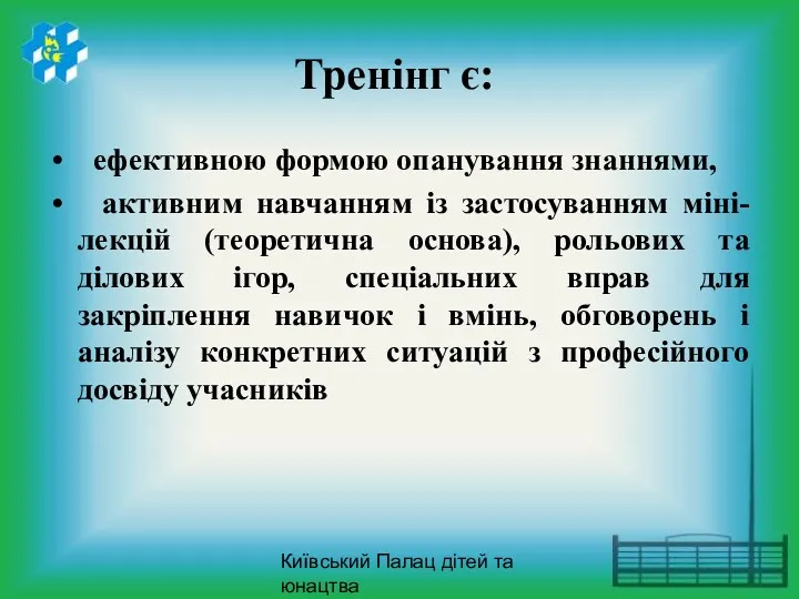 Київський Палац дітей та юнацтва Тренінг є: ефективною формою опанування знаннями, активним навчанням