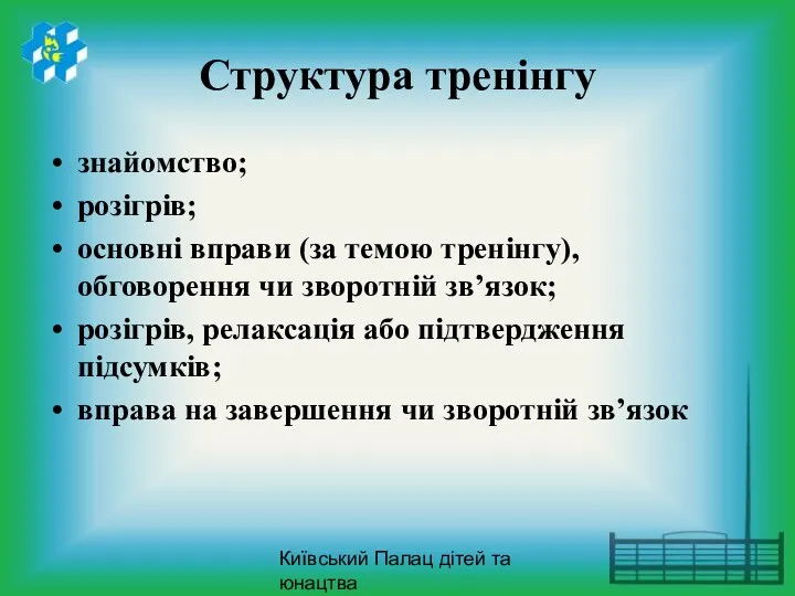 Київський Палац дітей та юнацтва Структура тренінгу знайомство; розігрів; основні вправи (за темою
