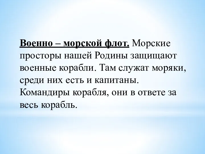 Военно – морской флот. Морские просторы нашей Родины защищают военные корабли. Там служат