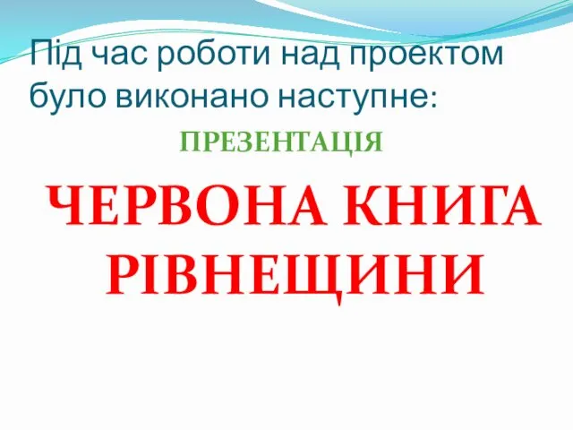 Під час роботи над проектом було виконано наступне: ПРЕЗЕНТАЦІЯ ЧЕРВОНА КНИГА РІВНЕЩИНИ