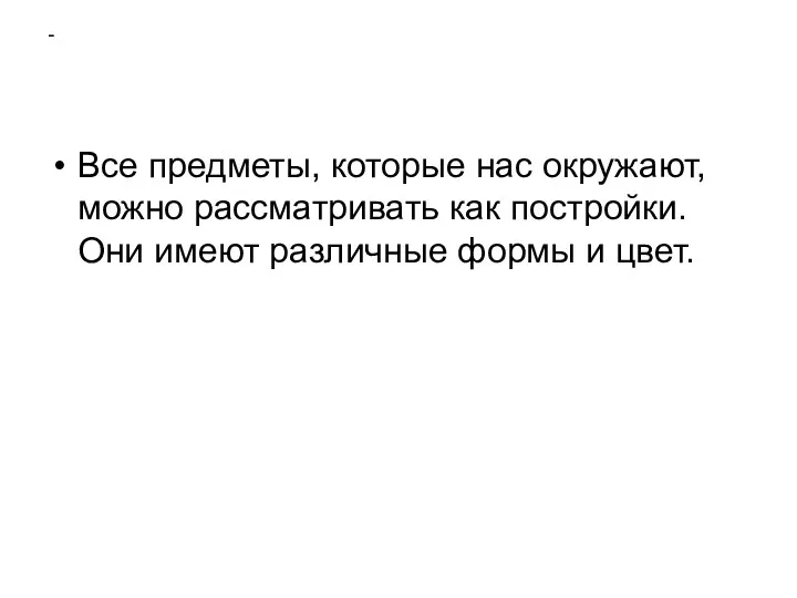 Все предметы, которые нас окружают, можно рассматривать как постройки. Они имеют различные формы и цвет.