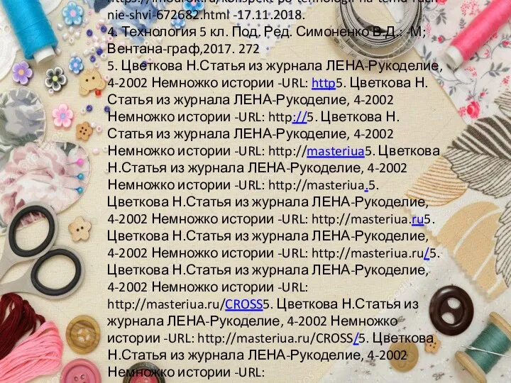 Список литературы и интернет ресурсов 1. История вышивки -URL: http://www.liveinternet.ru/users/tomikt/post35308162121:40