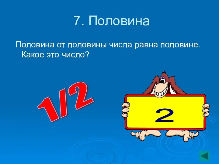 7. Половина Половина от половины числа равна половине. Какое это число? 1/2 2