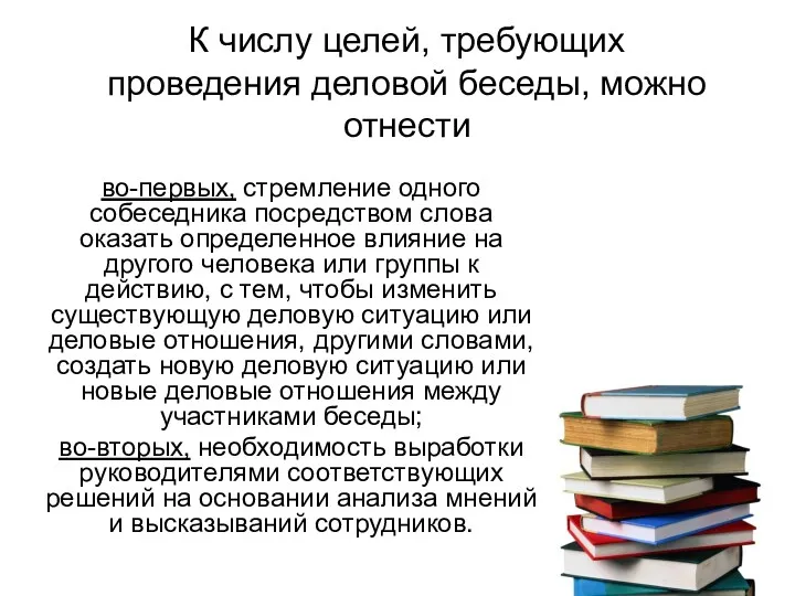 К числу целей, требующих проведения деловой беседы, можно отнести во-первых, стремление одного собеседника