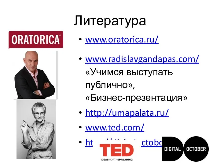 Литература www.oratorica.ru/ www.radislavgandapas.com/ «Учимся выступать публично», «Бизнес-презентация» http://umapalata.ru/ www.ted.com/ http://digitaloctober.ru/