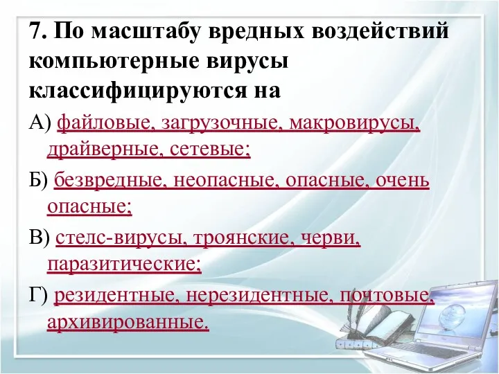 7. По масштабу вредных воздействий компьютерные вирусы классифицируются на А)