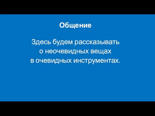 Общение Здесь будем рассказывать о неочевидных вещах в очевидных инструментах.