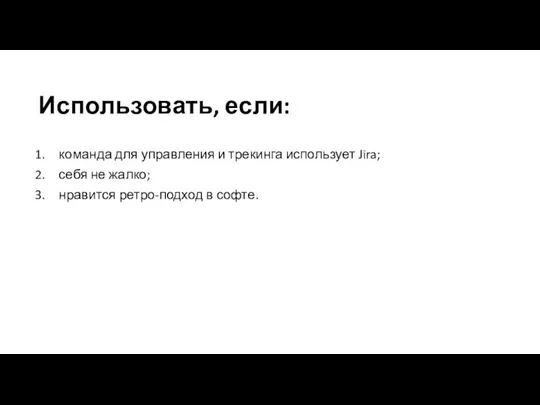 Использовать, если: команда для управления и трекинга использует Jira; себя не жалко; нравится ретро-подход в софте.