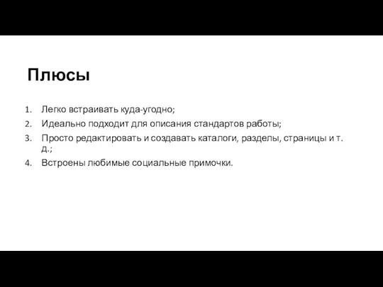 Плюсы Легко встраивать куда-угодно; Идеально подходит для описания стандартов работы; Просто редактировать и