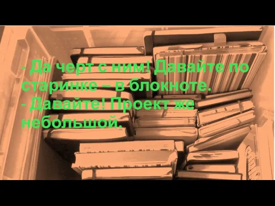 - Да черт с ним! Давайте по старинке – в блокноте. - Давайте! Проект же небольшой.