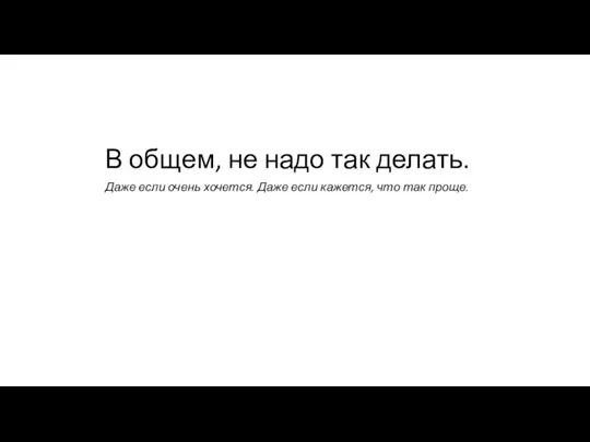 В общем, не надо так делать. Даже если очень хочется. Даже если кажется, что так проще.