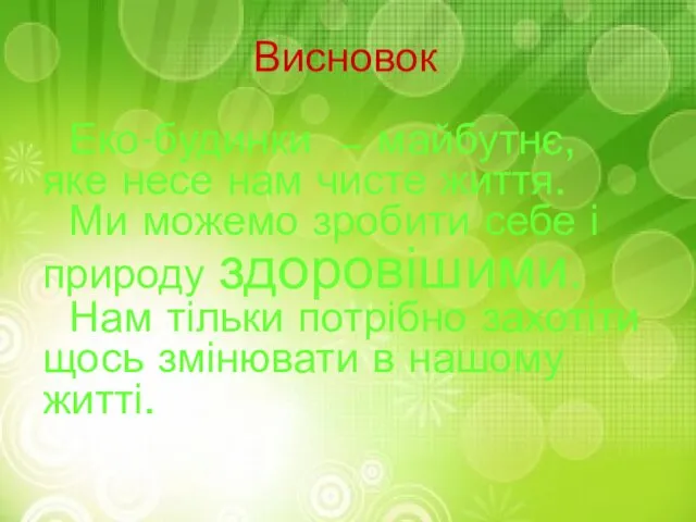 Висновок Еко-будинки ̶ майбутнє, яке несе нам чисте життя. Ми