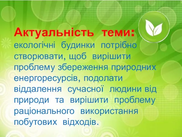 Актуальність теми: екологічні будинки потрібно створювати, щоб вирішити проблему збереження