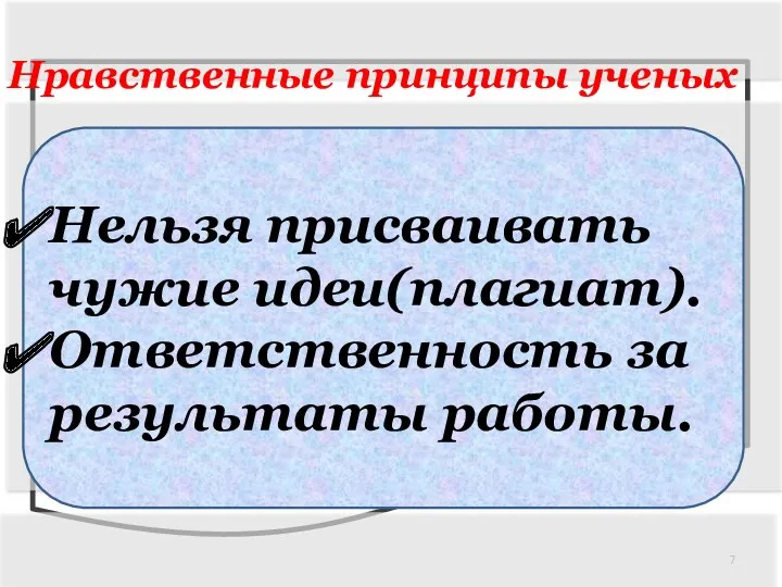 Нравственные принципы ученых Нельзя присваивать чужие идеи(плагиат). Ответственность за результаты работы.