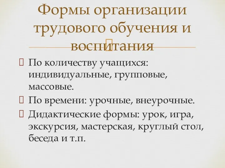 По количеству учащихся: индивидуальные, групповые, массовые. По времени: урочные, внеурочные. Дидактические формы: урок,