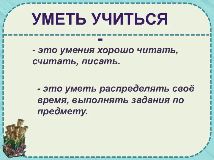 УМЕТЬ УЧИТЬСЯ - - это умения хорошо читать, считать, писать. - это уметь