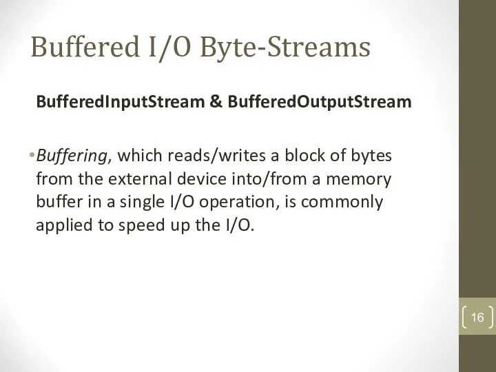 Buffered I/O Byte-Streams BufferedInputStream & BufferedOutputStream Buffering, which reads/writes a