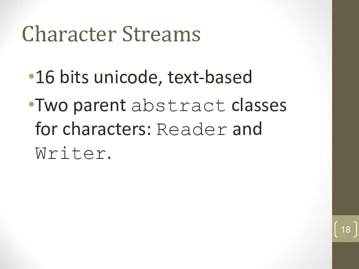 Character Streams 16 bits unicode, text-based Two parent abstract classes for characters: Reader and Writer.