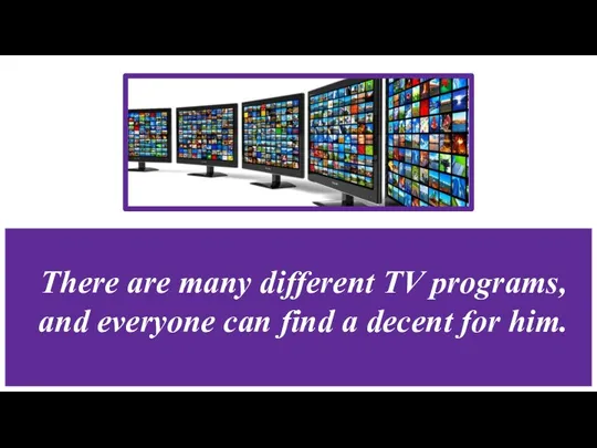 There are many different TV programs, and everyone can find a decent for him.