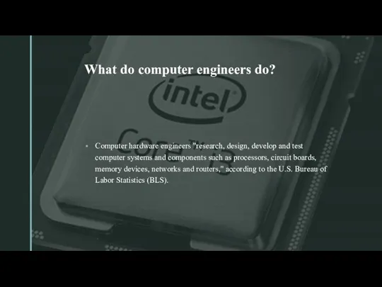 What do computer engineers do? Computer hardware engineers "research, design, develop and test