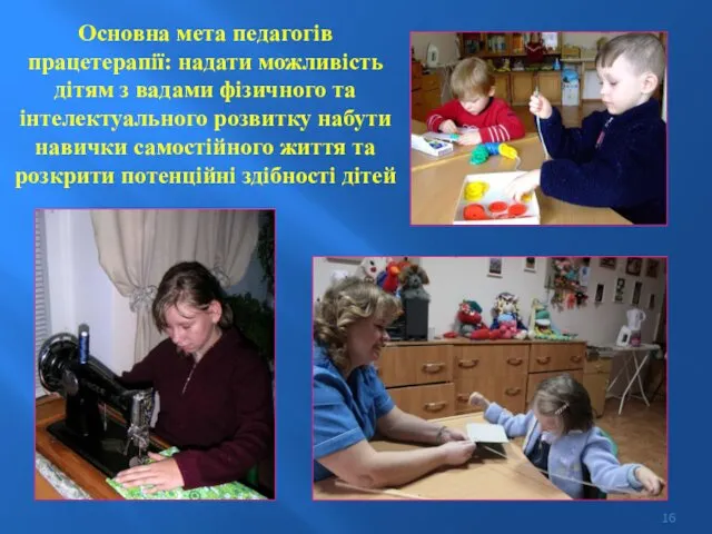 Основна мета педагогів працетерапії: надати можливість дітям з вадами фізичного