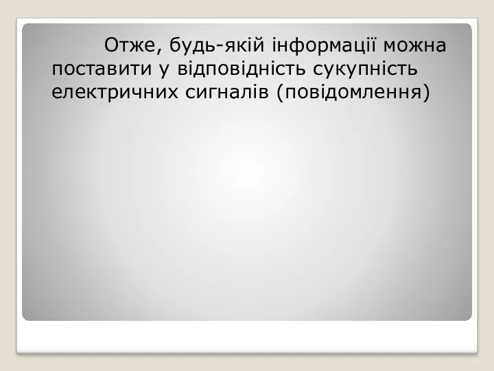 Отже, будь-якій інформації можна поставити у відповідність сукупність електричних сигналів (повідомлення)